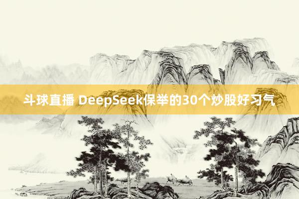 斗球直播 DeepSeek保举的30个炒股好习气