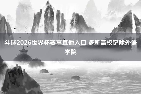 斗球2026世界杯赛事直播入口 多所高校铲除外语学院