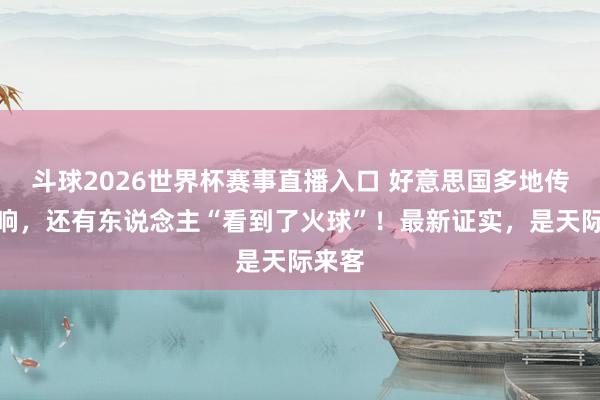 斗球2026世界杯赛事直播入口 好意思国多地传出巨响，还有东说念主“看到了火球”！最新证实，是天际来客