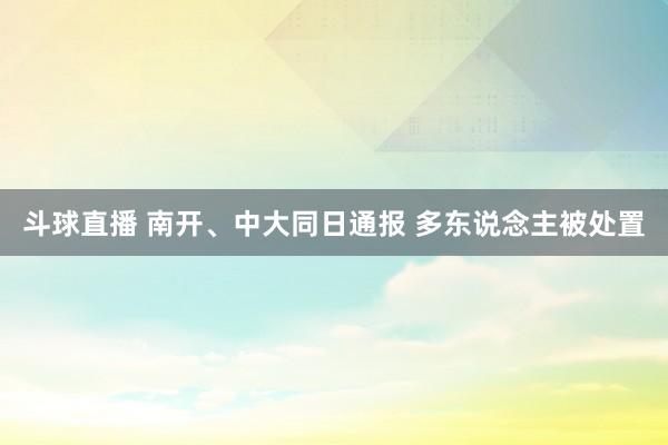 斗球直播 南开、中大同日通报 多东说念主被处置