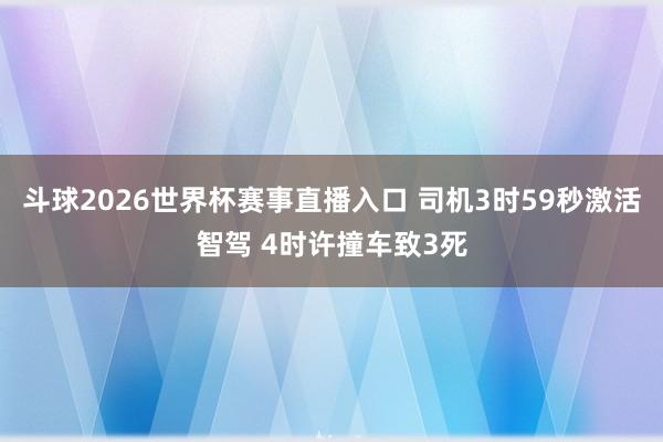 斗球2026世界杯赛事直播入口 司机3时59秒激活智驾 4时许撞车致3死