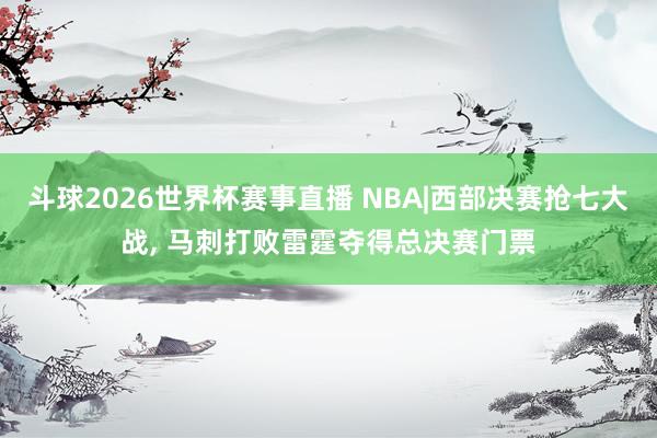 斗球2026世界杯赛事直播 NBA|西部决赛抢七大战, 马刺打败雷霆夺得总决赛门票