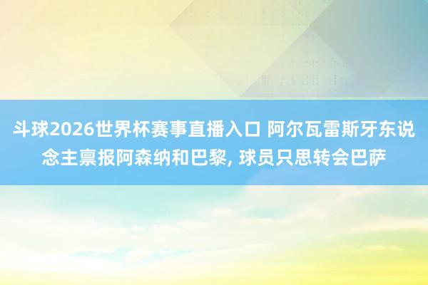 斗球2026世界杯赛事直播入口 阿尔瓦雷斯牙东说念主禀报阿森纳和巴黎, 球员只思转会巴萨