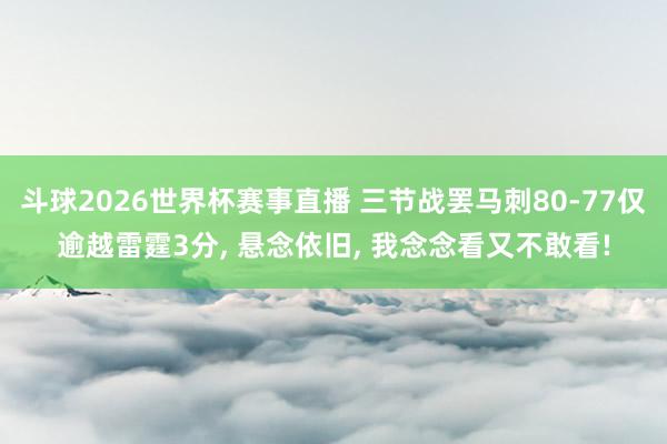 斗球2026世界杯赛事直播 三节战罢马刺80‑77仅逾越雷霆3分, 悬念依旧, 我念念看又不敢看!