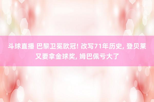 斗球直播 巴黎卫冕欧冠! 改写71年历史, 登贝莱又要拿金球奖, 姆巴佩亏大了