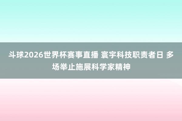 斗球2026世界杯赛事直播 寰宇科技职责者日 多场举止施展科学家精神