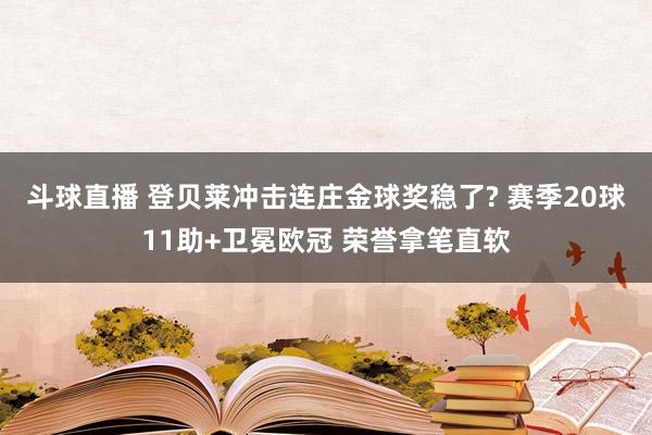 斗球直播 登贝莱冲击连庄金球奖稳了? 赛季20球11助+卫冕欧冠 荣誉拿笔直软