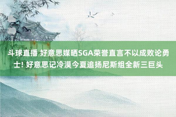 斗球直播 好意思媒晒SGA荣誉直言不以成败论勇士! 好意思记冷漠今夏追扬尼斯组全新三巨头