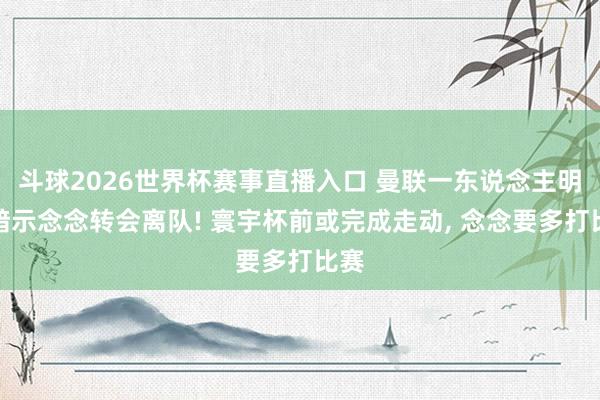 斗球2026世界杯赛事直播入口 曼联一东说念主明确暗示念念转会离队! 寰宇杯前或完成走动, 念念要多打比赛