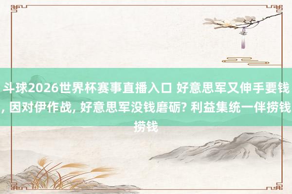 斗球2026世界杯赛事直播入口 好意思军又伸手要钱, 因对伊作战, 好意思军没钱磨砺? 利益集统一伴捞钱