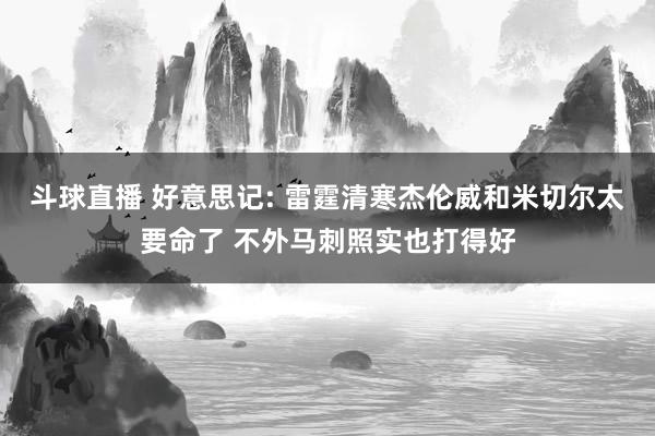 斗球直播 好意思记: 雷霆清寒杰伦威和米切尔太要命了 不外马刺照实也打得好