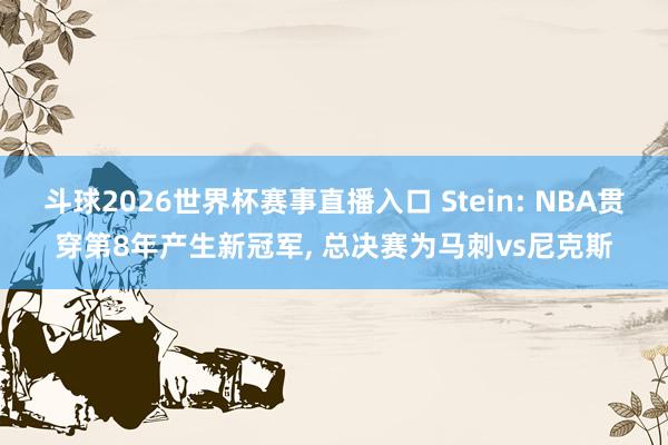 斗球2026世界杯赛事直播入口 Stein: NBA贯穿第8年产生新冠军, 总决赛为马刺vs尼克斯