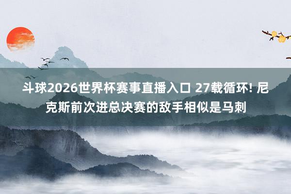 斗球2026世界杯赛事直播入口 27载循环! 尼克斯前次进总决赛的敌手相似是马刺