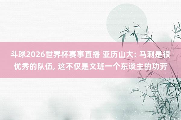 斗球2026世界杯赛事直播 亚历山大: 马刺是很优秀的队伍, 这不仅是文班一个东谈主的功劳
