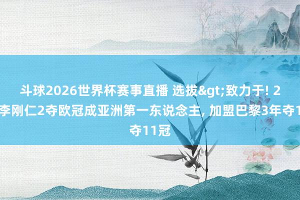 斗球2026世界杯赛事直播 选拔>致力于! 25岁李刚仁2夺欧冠成亚洲第一东说念主, 加盟巴黎3年夺11冠