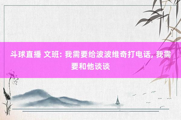 斗球直播 文班: 我需要给波波维奇打电话, 我需要和他谈谈