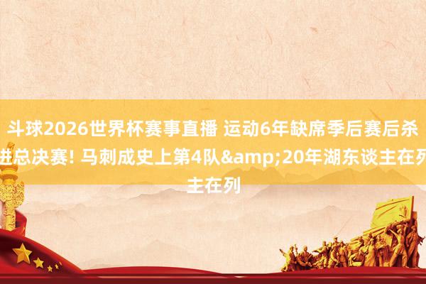 斗球2026世界杯赛事直播 运动6年缺席季后赛后杀进总决赛! 马刺成史上第4队&20年湖东谈主在列