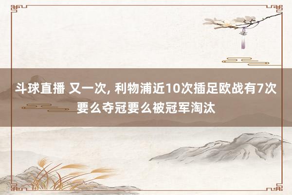 斗球直播 又一次, 利物浦近10次插足欧战有7次要么夺冠要么被冠军淘汰