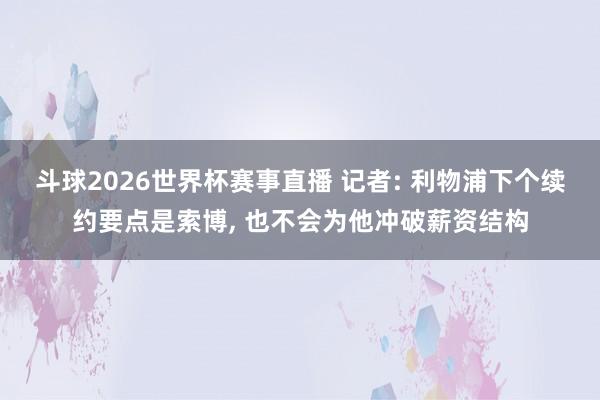 斗球2026世界杯赛事直播 记者: 利物浦下个续约要点是索博, 也不会为他冲破薪资结构
