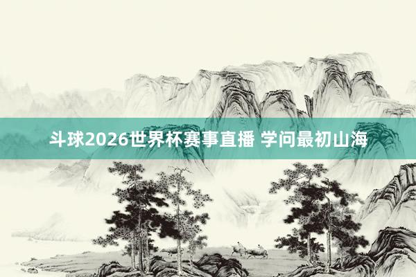 斗球2026世界杯赛事直播 学问最初山海