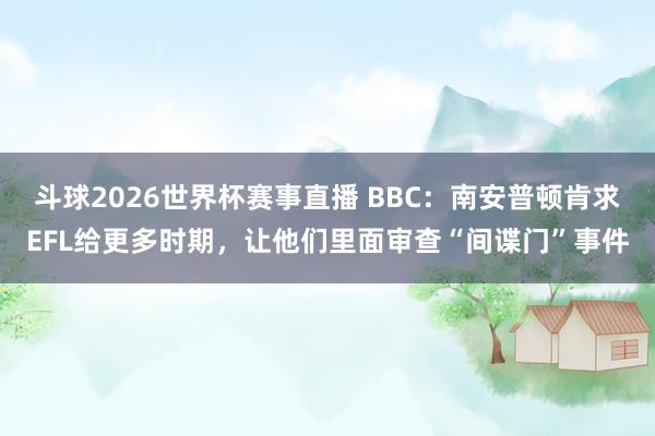 斗球2026世界杯赛事直播 BBC：南安普顿肯求EFL给更多时期，让他们里面审查“间谍门”事件