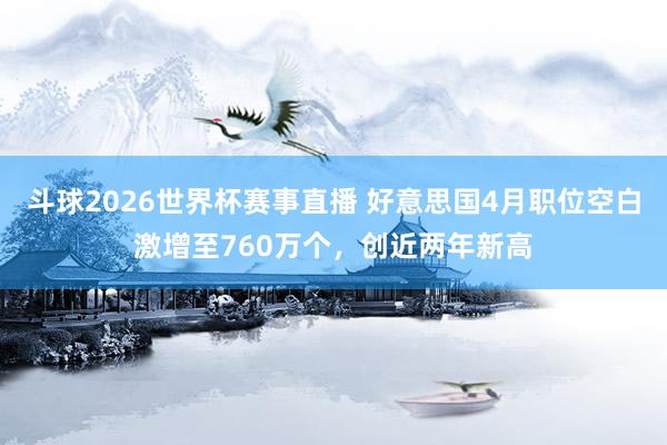 斗球2026世界杯赛事直播 好意思国4月职位空白激增至760