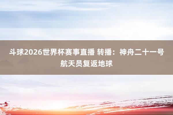 斗球2026世界杯赛事直播 转播：神舟二十一号航天员复返地球