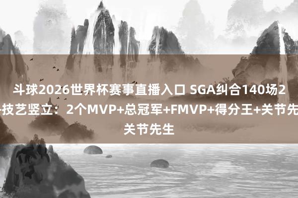 斗球2026世界杯赛事直播入口 SGA纠合140场20+技艺竖立：2个MVP+总冠军+FMVP+得分王+关节先生