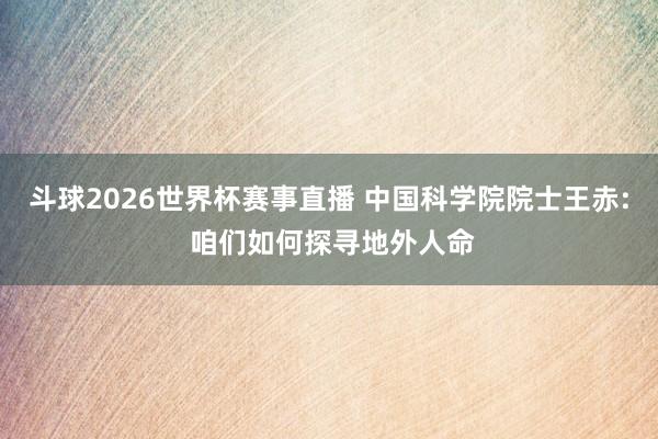 斗球2026世界杯赛事直播 中国科学院院士王赤: 咱们如何探寻地外人命