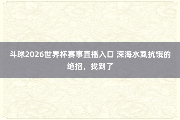 斗球2026世界杯赛事直播入口 深海水虱抗饿的绝招，找到了