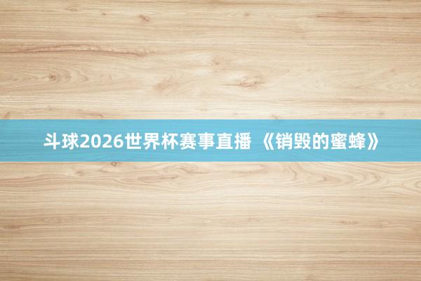 斗球2026世界杯赛事直播 《销毁的蜜蜂》