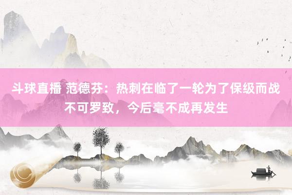 斗球直播 范德芬：热刺在临了一轮为了保级而战不可罗致，今后毫