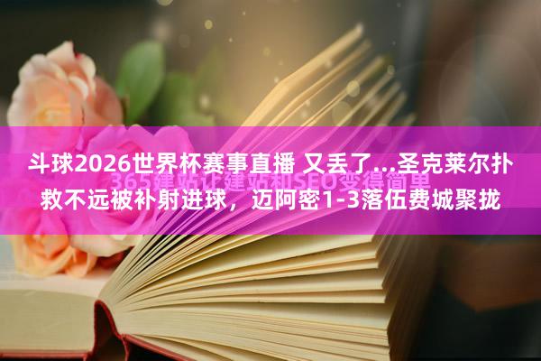 斗球2026世界杯赛事直播 又丢了...圣克莱尔扑救不远被补射进球，迈阿密1-3落伍费城聚拢