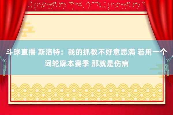 斗球直播 斯洛特：我的抓教不好意思满 若用一个词轮廓本赛季 那就是伤病