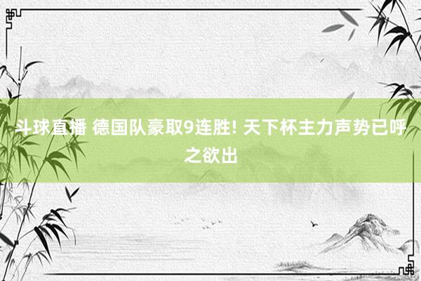 斗球直播 德国队豪取9连胜! 天下杯主力声势已呼之欲出