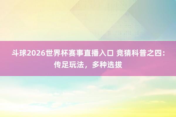 斗球2026世界杯赛事直播入口 竞猜科普之四：传足玩法，<a href=