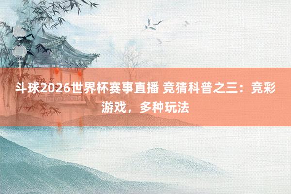 斗球2026世界杯赛事直播 竞猜科普之三：竞彩游戏，<a href=