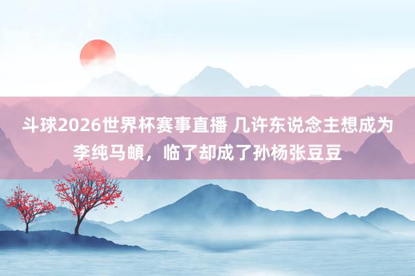 斗球2026世界杯赛事直播 几许东说念主想成为李纯马頔，临了却成了孙杨张豆豆