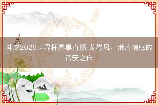 斗球2026世界杯赛事直播 龙卷风：港片情感的请安之作
