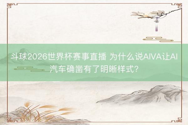 斗球2026世界杯赛事直播 为什么说AIVA让AI汽车确凿有了明晰样式?