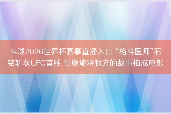 斗球2026世界杯赛事直播入口 “格斗医师”石铭斩获UFC首胜 但愿能将我方的故事拍成电影