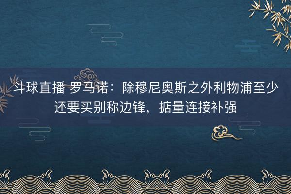 斗球直播 罗马诺:除穆尼奥斯之外利物浦至少还要买别称边锋,掂量连接补强